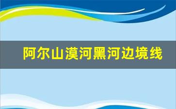 阿尔山漠河黑河边境线自驾游_海拉尔自驾阿尔山 冬季